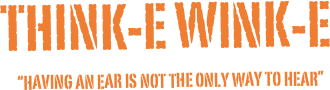                               THINK-E WINK-E
                                                                 “HAVING AN EAR IS NOT THE ONLY WAY TO HEAR”
